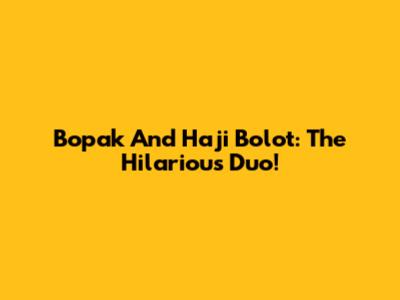 Bopak And Haji Bolot: The Hilarious Duo!