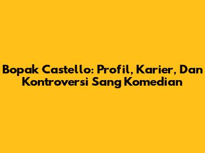 Bopak Castello: Profil, Karier, Dan Kontroversi Sang Komedian