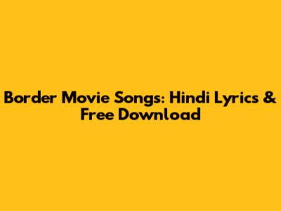 Border Movie Songs: Hindi Lyrics & Free Download