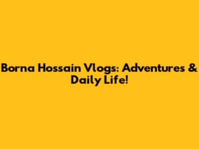 Borna Hossain Vlogs: Adventures & Daily Life!
