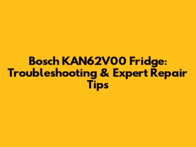 Bosch KAN62V00 Fridge: Troubleshooting & Expert Repair Tips
