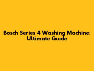 Bosch Series 4 Washing Machine: Ultimate Guide