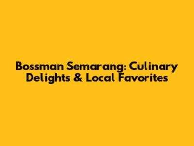Bossman Semarang: Culinary Delights & Local Favorites