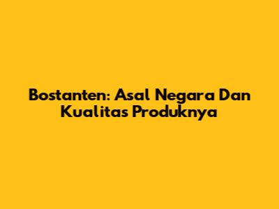 Bostanten: Asal Negara Dan Kualitas Produknya
