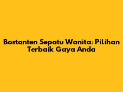 Bostanten Sepatu Wanita: Pilihan Terbaik Gaya Anda
