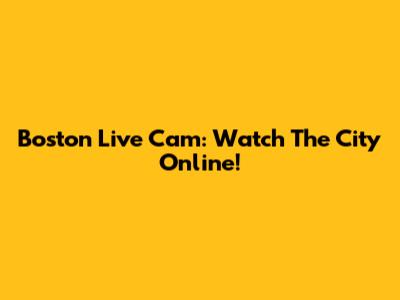 Boston Live Cam: Watch The City Online!