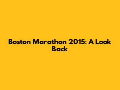 Boston Marathon 2015: A Look Back