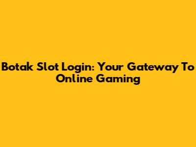 Botak Slot Login: Your Gateway To Online Gaming