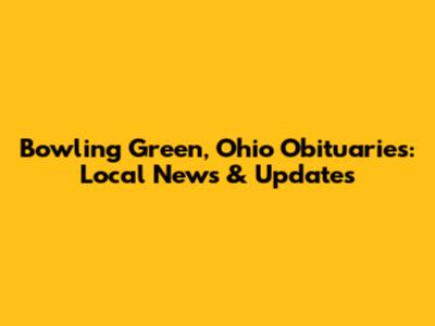 Bowling Green, Ohio Obituaries: Local News & Updates