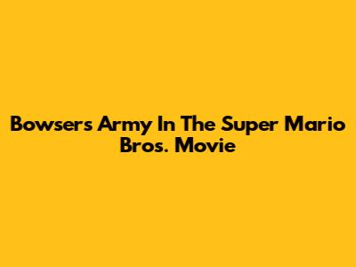 Bowser's Army In The Super Mario Bros. Movie