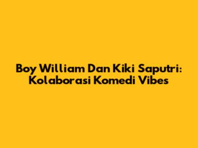 Boy William Dan Kiki Saputri: Kolaborasi Komedi Vibes