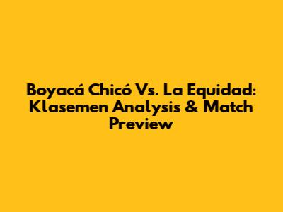 Boyacá Chicó Vs. La Equidad: Klasemen Analysis & Match Preview