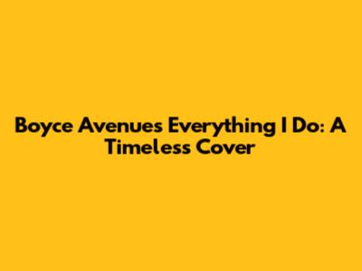 Boyce Avenue's "Everything I Do": A Timeless Cover