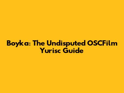 Boyka: The Undisputed OSCFilm Yurisc Guide