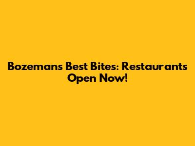 Bozeman's Best Bites: Restaurants Open Now!
