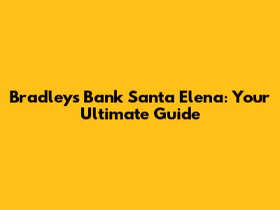 Bradley's Bank Santa Elena: Your Ultimate Guide