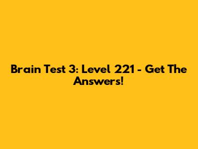 Brain Test 3: Level 221 - Get The Answers!