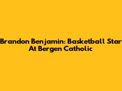 Brandon Benjamin: Basketball Star At Bergen Catholic