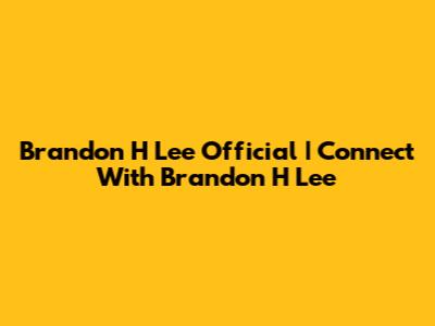 Brandon H Lee Official | Connect With Brandon H Lee