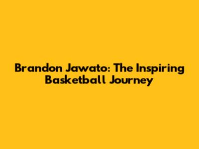 Brandon Jawato: The Inspiring Basketball Journey