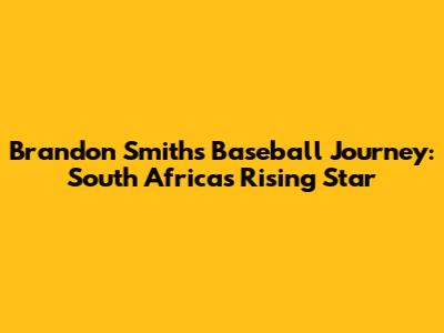 Brandon Smith's Baseball Journey: South Africa's Rising Star