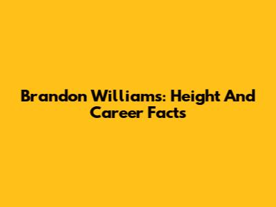 Brandon Williams: Height And Career Facts