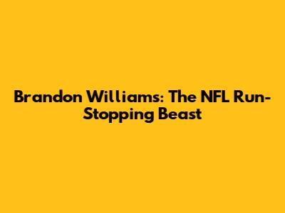 Brandon Williams: The NFL Run-Stopping Beast