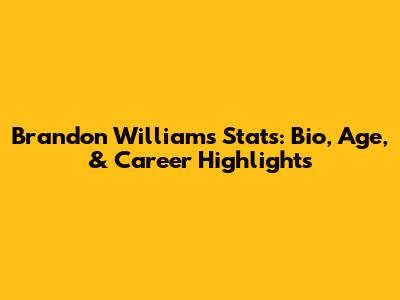 Brandon Williams Stats: Bio, Age, & Career Highlights