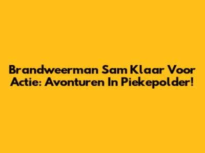 Brandweerman Sam Klaar Voor Actie: Avonturen In Piekepolder!