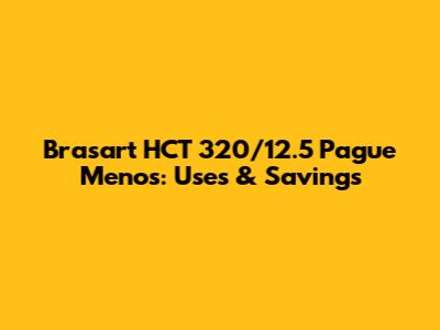 Brasart HCT 320/12.5 Pague Menos: Uses & Savings