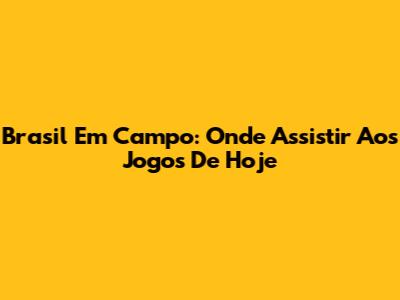 Brasil Em Campo: Onde Assistir Aos Jogos De Hoje