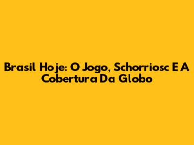 Brasil Hoje: O Jogo, Schorriosc E A Cobertura Da Globo