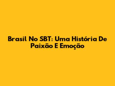 Brasil No SBT: Uma História De Paixão E Emoção