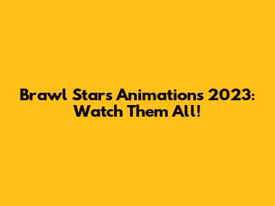 Brawl Stars Animations 2023: Watch Them All!