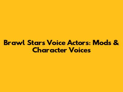 Brawl Stars Voice Actors: Mods & Character Voices