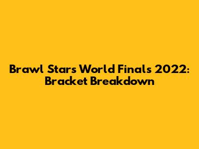 Brawl Stars World Finals 2022: Bracket Breakdown