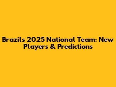 Brazil's 2025 National Team: New Players & Predictions