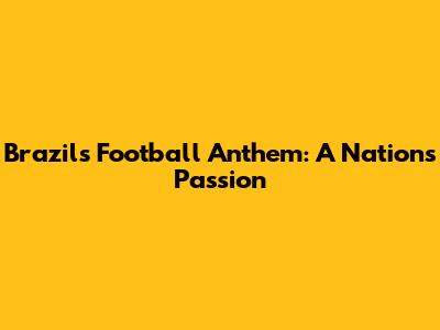 Brazil's Football Anthem: A Nation's Passion