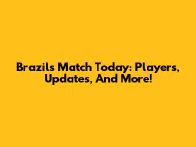Brazil's Match Today: Players, Updates, And More!