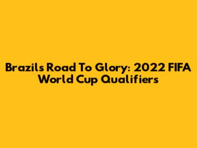 Brazil's Road To Glory: 2022 FIFA World Cup Qualifiers