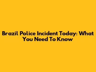 Brazil Police Incident Today: What You Need To Know