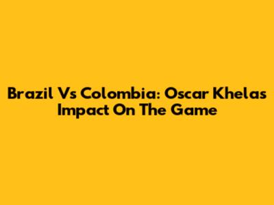 Brazil Vs Colombia: Oscar Khela's Impact On The Game