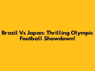 Brazil Vs Japan: Thrilling Olympic Football Showdown!