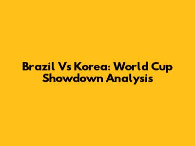 Brazil Vs Korea: World Cup Showdown Analysis
