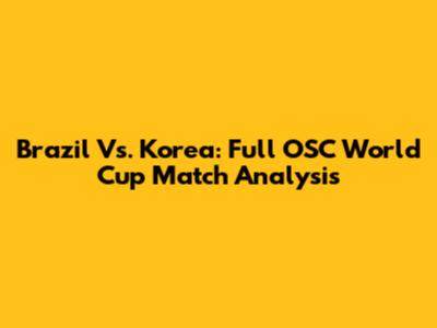 Brazil Vs. Korea: Full OSC World Cup Match Analysis
