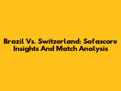 Brazil Vs. Switzerland: Sofascore Insights And Match Analysis