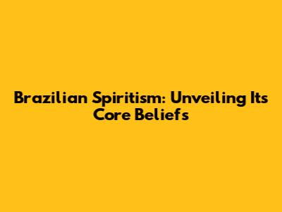 Brazilian Spiritism: Unveiling Its Core Beliefs