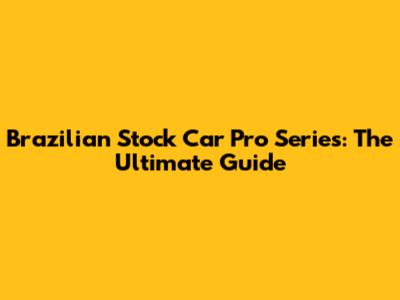 Brazilian Stock Car Pro Series: The Ultimate Guide