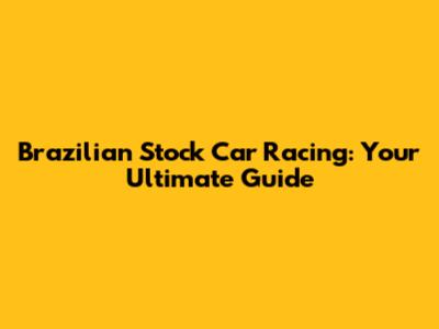 Brazilian Stock Car Racing: Your Ultimate Guide