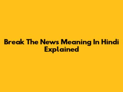 Break The News Meaning In Hindi Explained